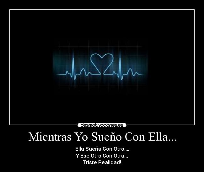 Mientras Yo Sueño Con Ella... - Ella Sueña Con Otro....
Y Ese Otro Con Otra...
Triste Realidad!