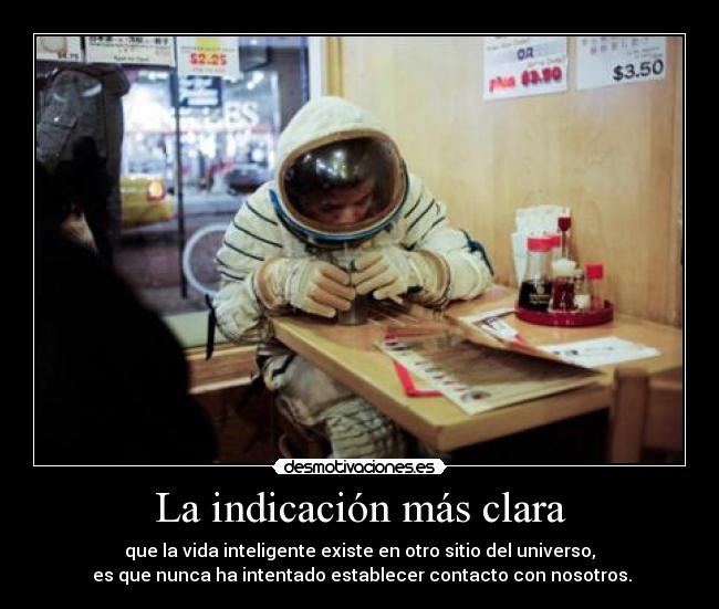 La indicación más clara - que la vida inteligente existe en otro sitio del universo,
es que nunca ha intentado establecer contacto con nosotros.