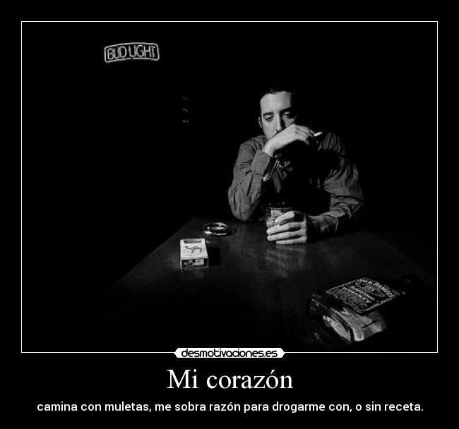 Mi corazón - camina con muletas, me sobra razón para drogarme con, o sin receta.