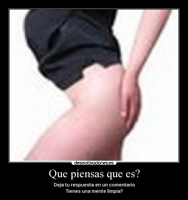 Que piensas que es? - Deja tu respuesta en un comentario
Tienes una mente limpia?