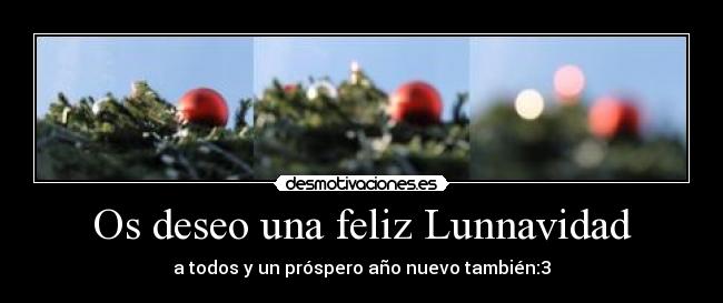 Os deseo una feliz Lunnavidad - a todos y un próspero año nuevo también:3