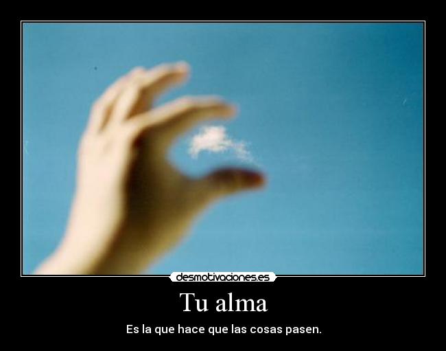 Tu alma - Es la que hace que las cosas pasen.