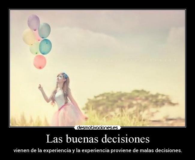 Las buenas decisiones - vienen de la experiencia y la experiencia proviene de malas decisiones.