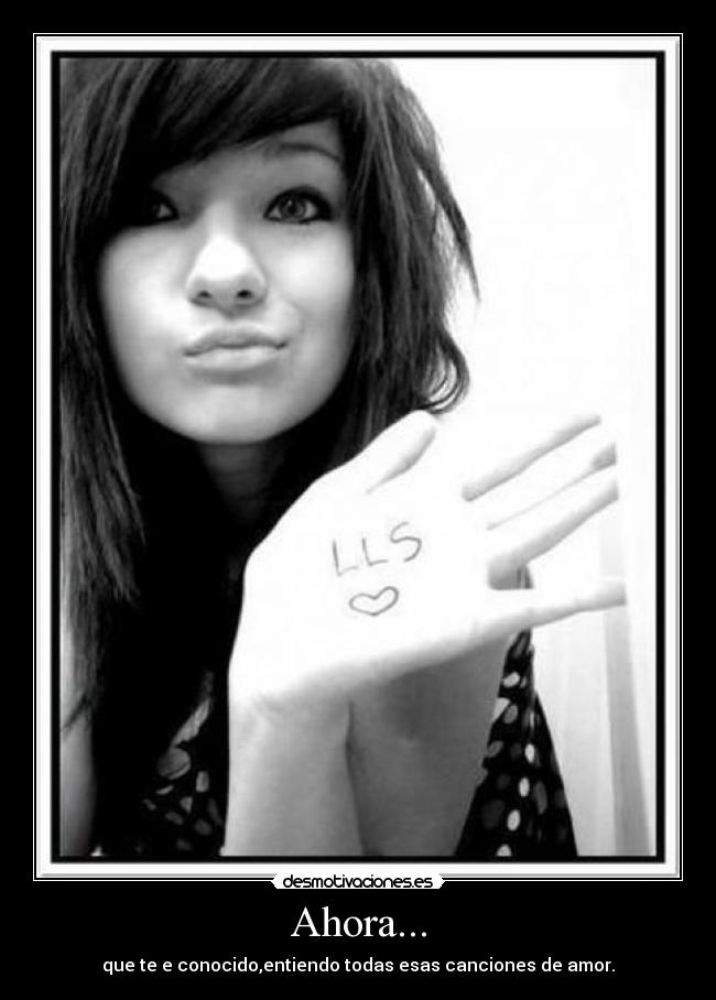 Ahora... - que te e conocido,entiendo todas esas canciones de amor.