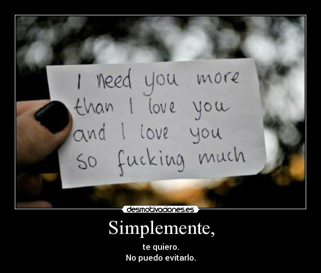 Simplemente, - te quiero.
No puedo evitarlo.