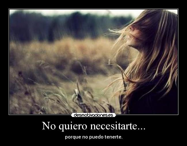 No quiero necesitarte... -