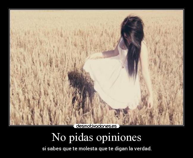 No pidas opiniones - si sabes que te molesta que te digan la verdad.