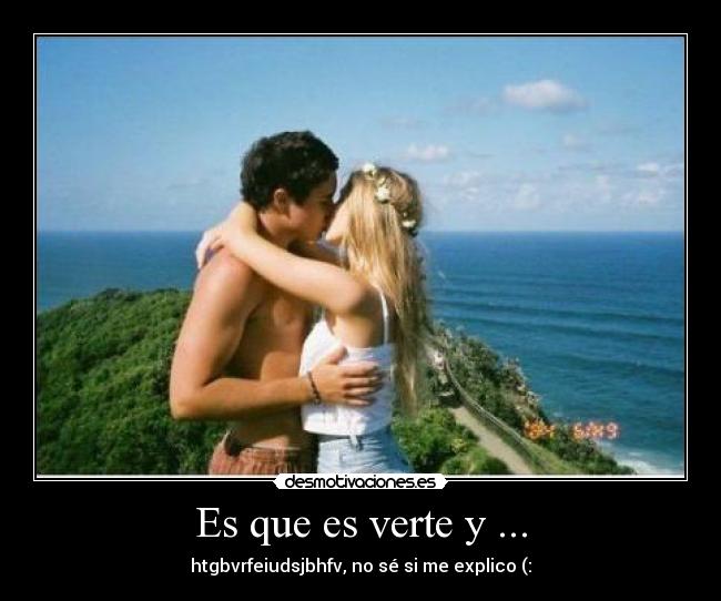 Es que es verte y ... - htgbvrfeiudsjbhfv, no sé si me explico (: