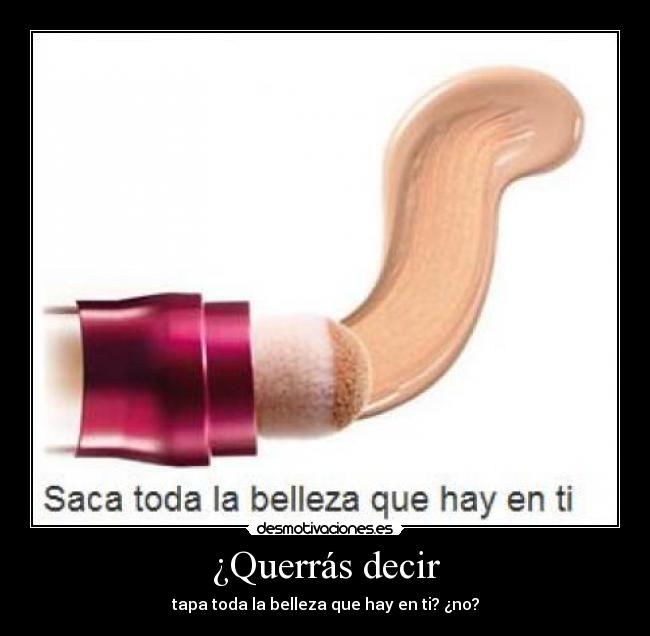 ¿Querrás decir - tapa toda la belleza que hay en ti? ¿no?