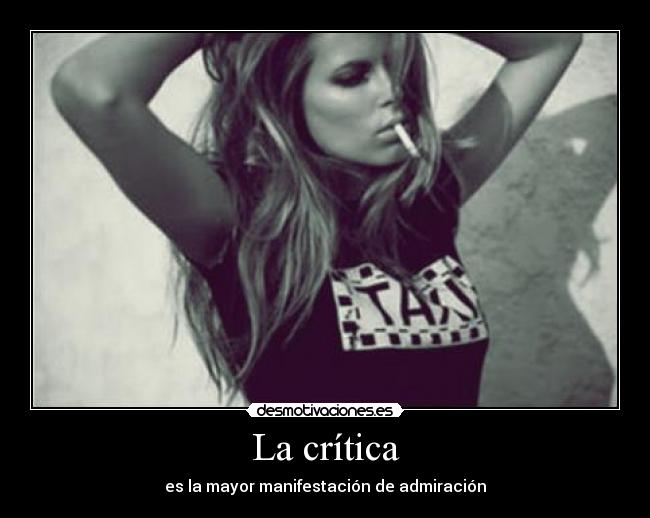La crítica - es la mayor manifestación de admiración