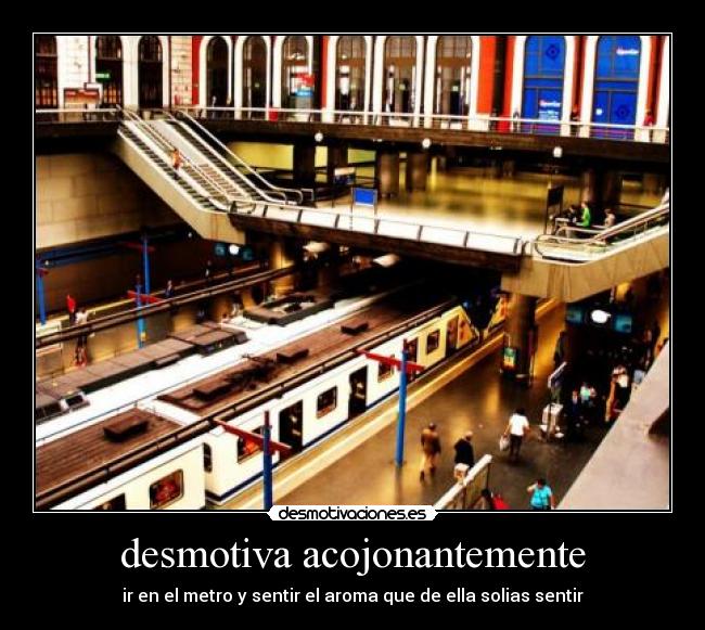 desmotiva acojonantemente - ir en el metro y sentir el aroma que de ella solias sentir