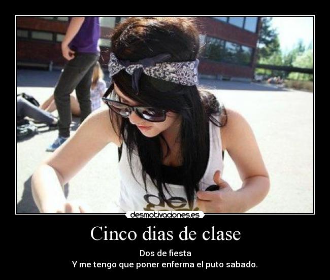 Cinco dias de clase - Dos de fiesta
Y me tengo que poner enferma el puto sabado.