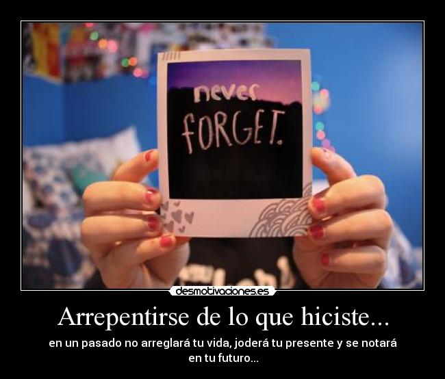 Arrepentirse de lo que hiciste... -