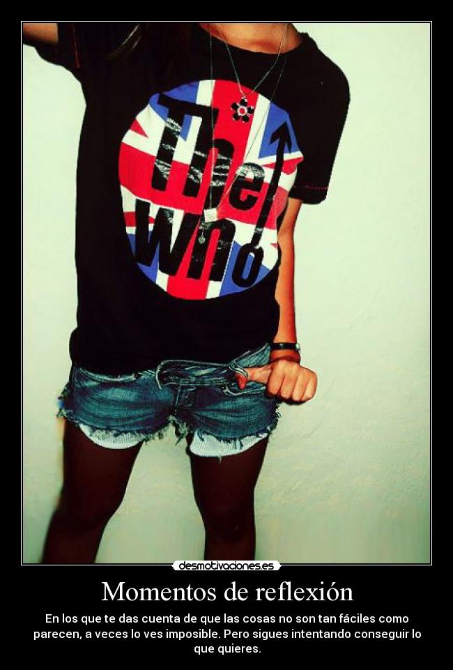 Momentos de reflexión - En los que te das cuenta de que las cosas no son tan fáciles como
parecen, a veces lo ves imposible. Pero sigues intentando conseguir lo
que quieres.