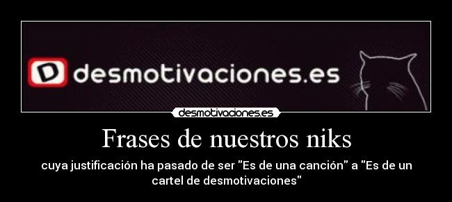 Frases de nuestros niks - cuya justificación ha pasado de ser Es de una canción a Es de un
cartel de desmotivaciones