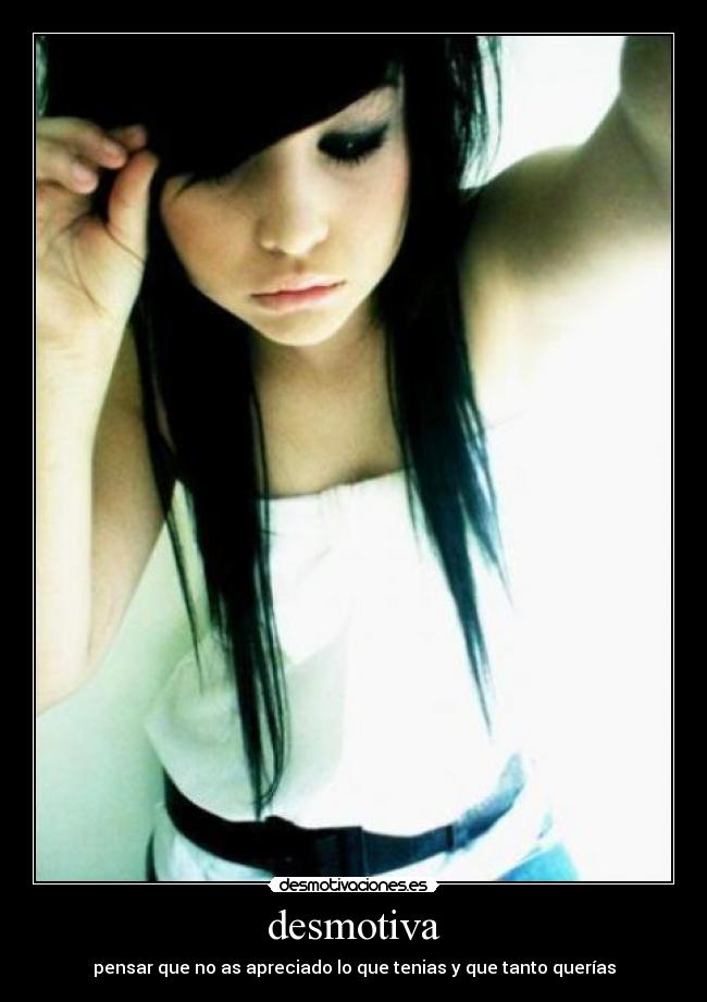 desmotiva - pensar que no as apreciado lo que tenias y que tanto querías
