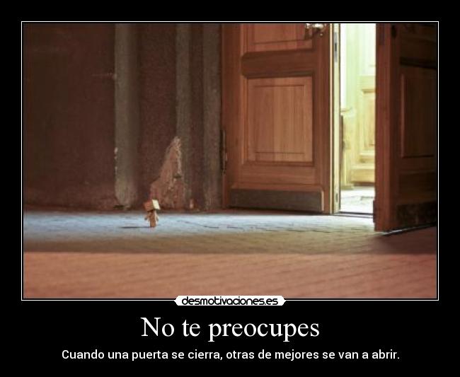 No te preocupes - Cuando una puerta se cierra, otras de mejores se van a abrir.