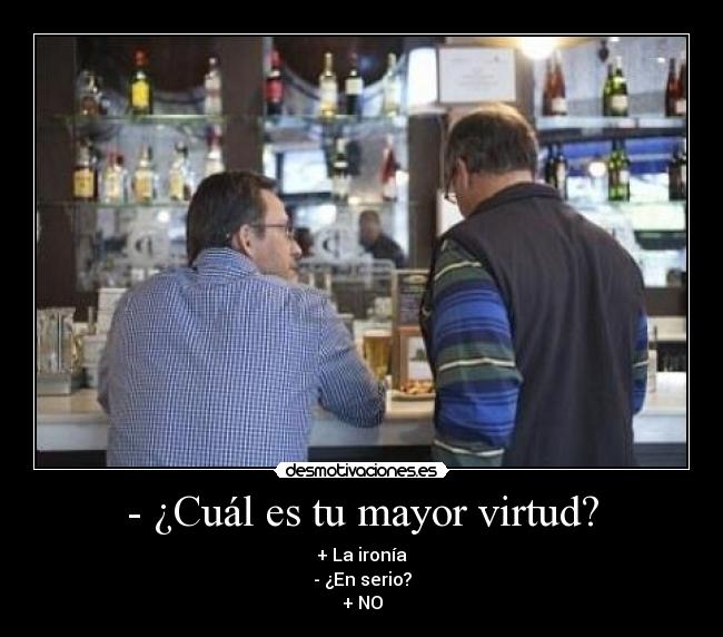 - ¿Cuál es tu mayor virtud? - + La ironía
- ¿En serio?
+ NO