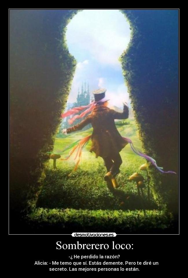 Sombrerero loco: - -¿ He perdido la razón?
    Alicia: - Me temo que sí. Estás demente. Pero te diré un
secreto. Las mejores personas lo están.