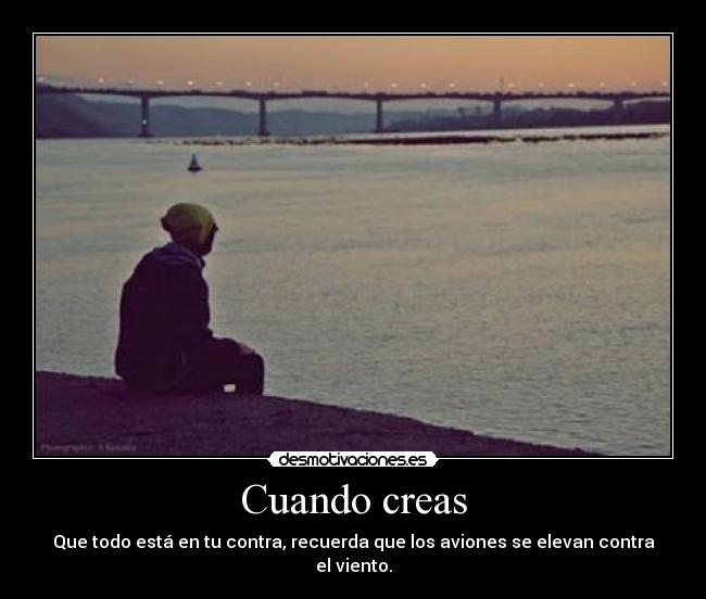 Cuando creas - Que todo está en tu contra, recuerda que los aviones se elevan contra el viento.