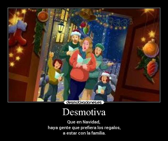 Desmotiva - Que en Navidad, 
haya gente que prefiera los regalos,
a estar con la familia.