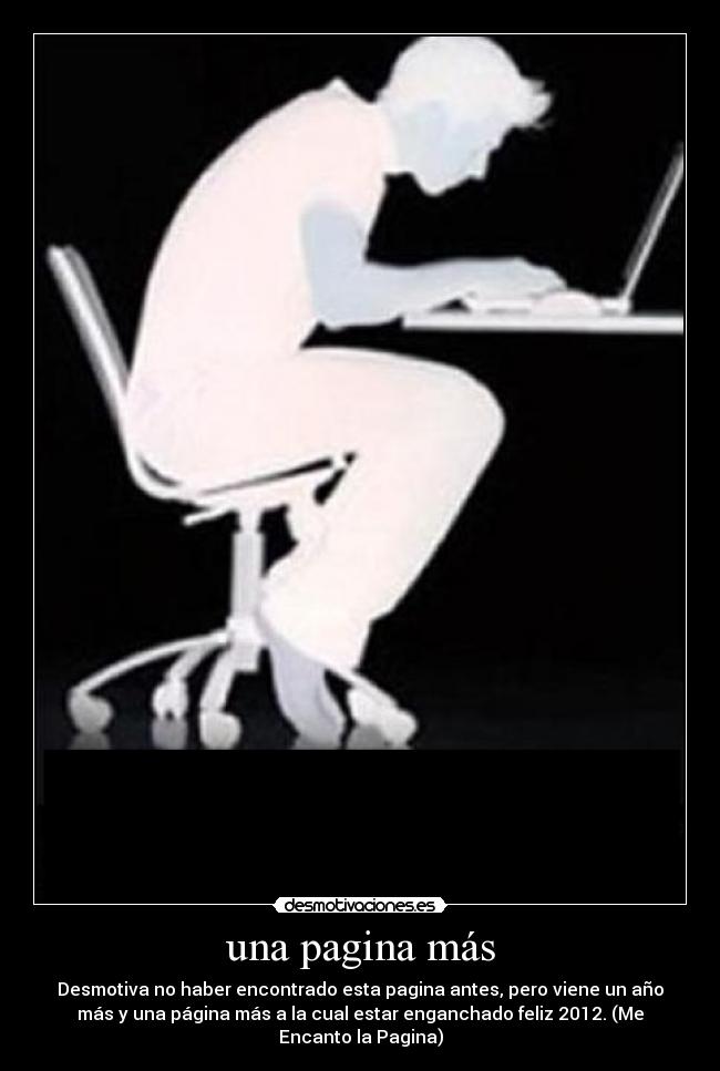una pagina más - Desmotiva no haber encontrado esta pagina antes, pero viene un año
más y una página más a la cual estar enganchado feliz 2012. (Me
Encanto la Pagina)