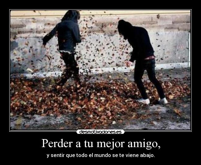 Perder a tu mejor amigo, - 