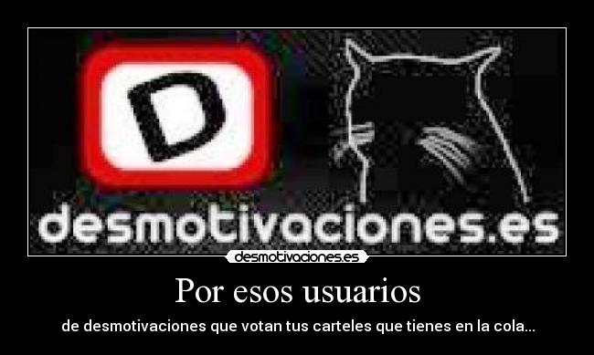 Por esos usuarios - de desmotivaciones que votan tus carteles que tienes en la cola...
