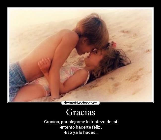 Gracias - -Gracias, por alejarme la tristeza de mí .
-Intento hacerte feliz .
-Eso ya lo haces...