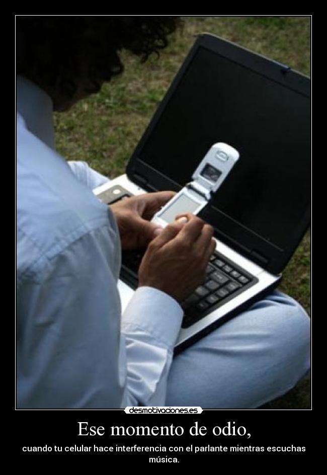 Ese momento de odio, -