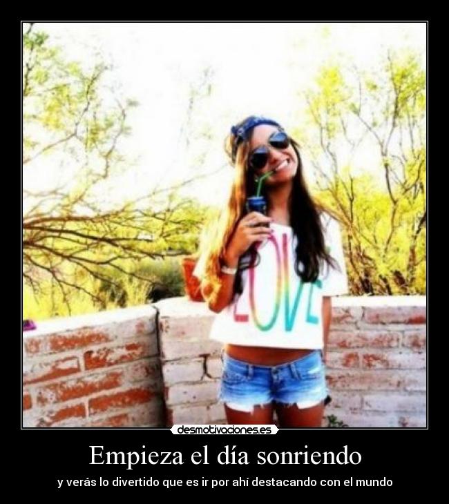 Empieza el día sonriendo - y verás lo divertido que es ir por ahí destacando con el mundo