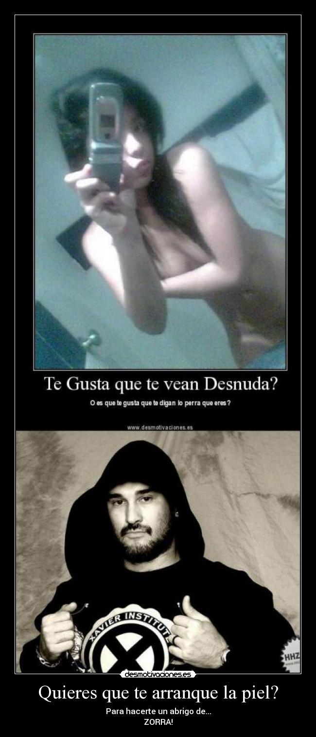 Quieres que te arranque la piel? - Para hacerte un abrigo de...
ZORRA!