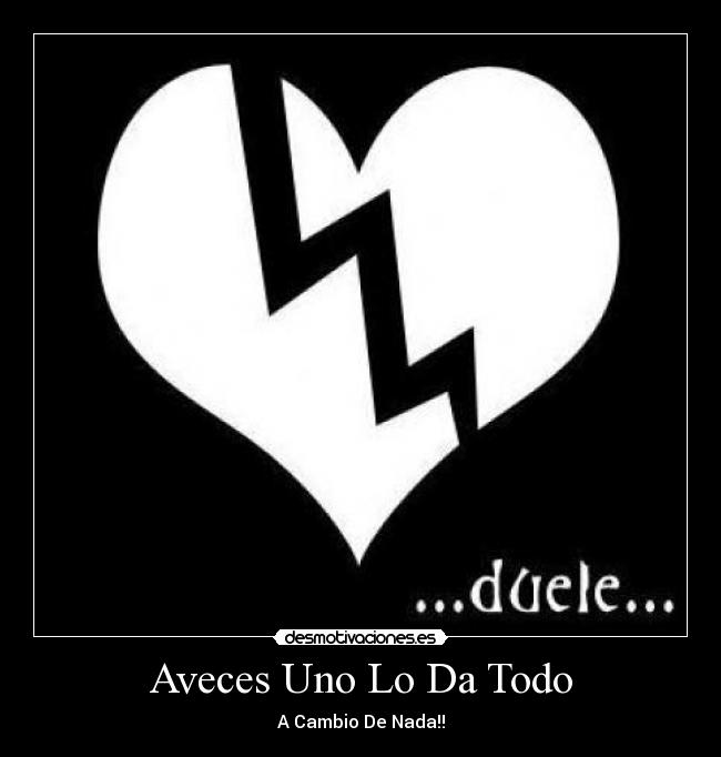 Aveces Uno Lo Da Todo - A Cambio De Nada!!