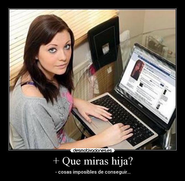 + Que miras hija? - - cosas imposibles de conseguir...