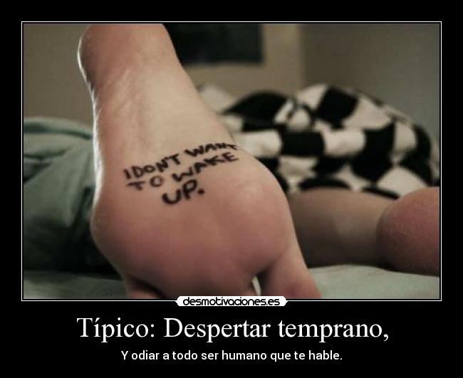 Típico: Despertar temprano, - Y odiar a todo ser humano que te hable.
