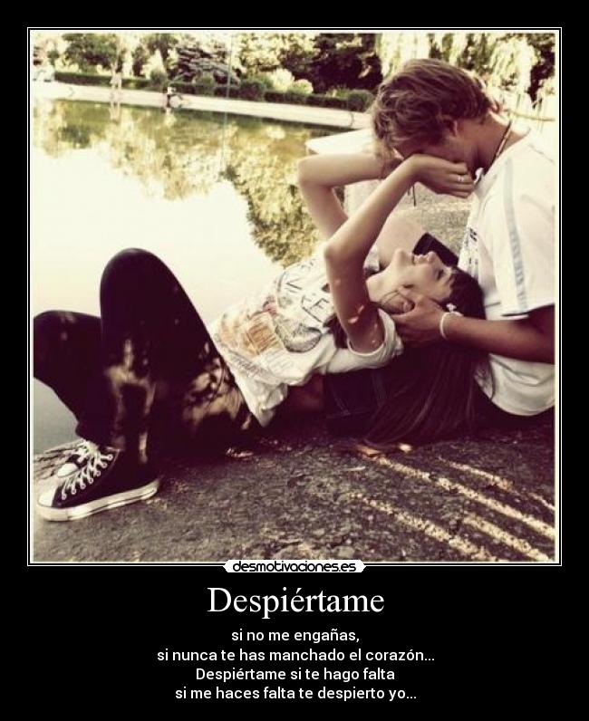 Despiértame - si no me engañas,
si nunca te has manchado el corazón...
Despiértame si te hago falta
si me haces falta te despierto yo...