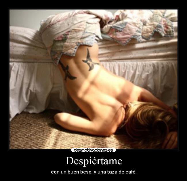Despiértame - con un buen beso, y una taza de café.
