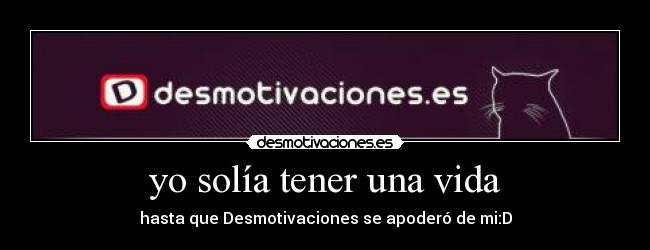 yo solía tener una vida - hasta que Desmotivaciones se apoderó de mi:D