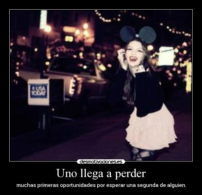 Uno llega a perder - muchas primeras oportunidades por esperar una segunda de alguien.