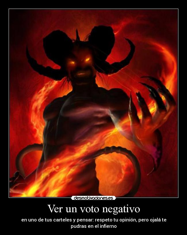 Ver un voto negativo - en uno de tus carteles y pensar: respeto tu opinión, pero ojalá te pudras en el infierno