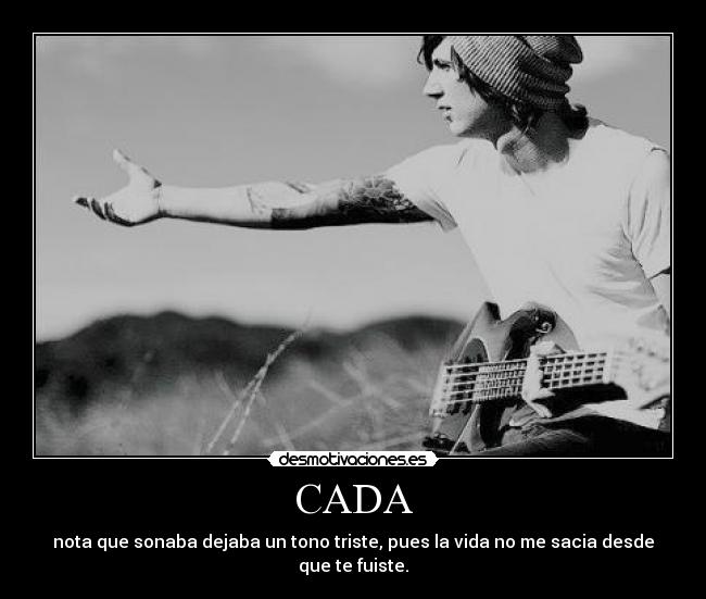 CADA - nota que sonaba dejaba un tono triste, pues la vida no me sacia desde que te fuiste.