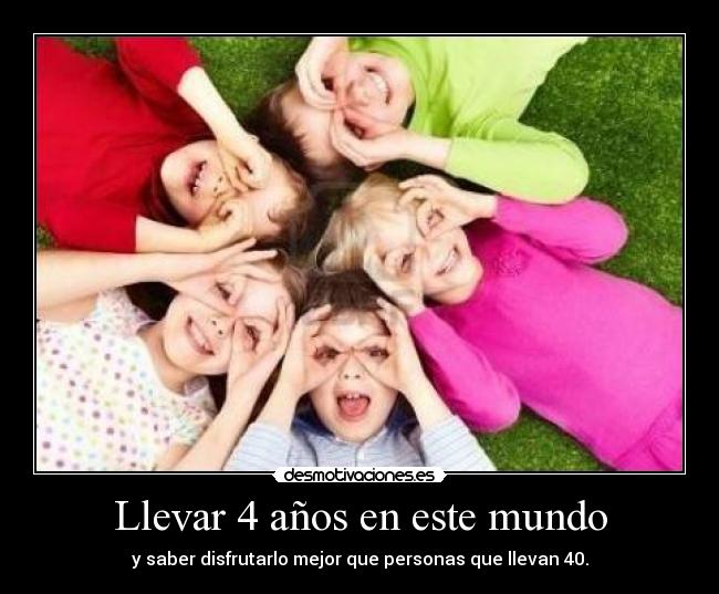 Llevar 4 años en este mundo - y saber disfrutarlo mejor que personas que llevan 40.