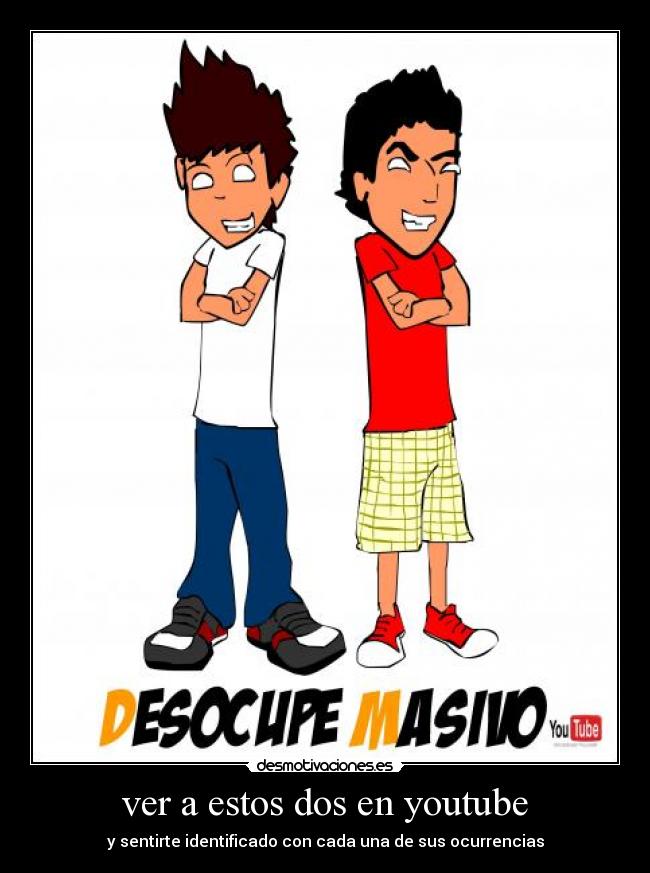 ver a estos dos en youtube - y sentirte identificado con cada una de sus ocurrencias