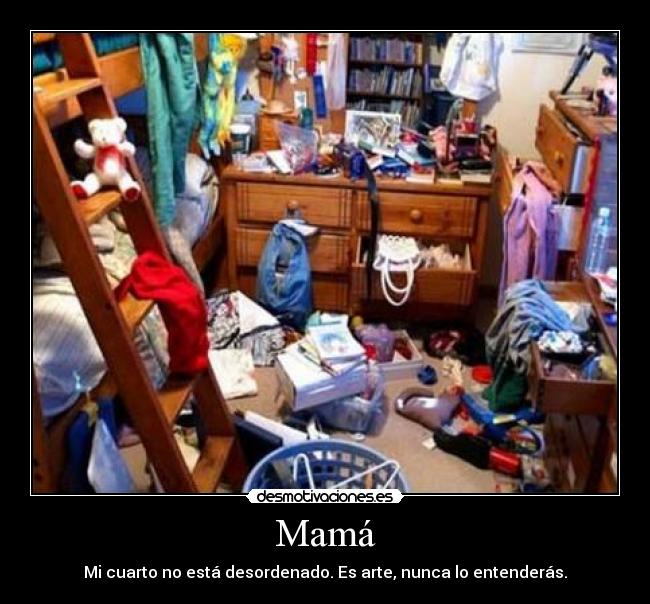 Mamá - Mi cuarto no está desordenado. Es arte, nunca lo entenderás.