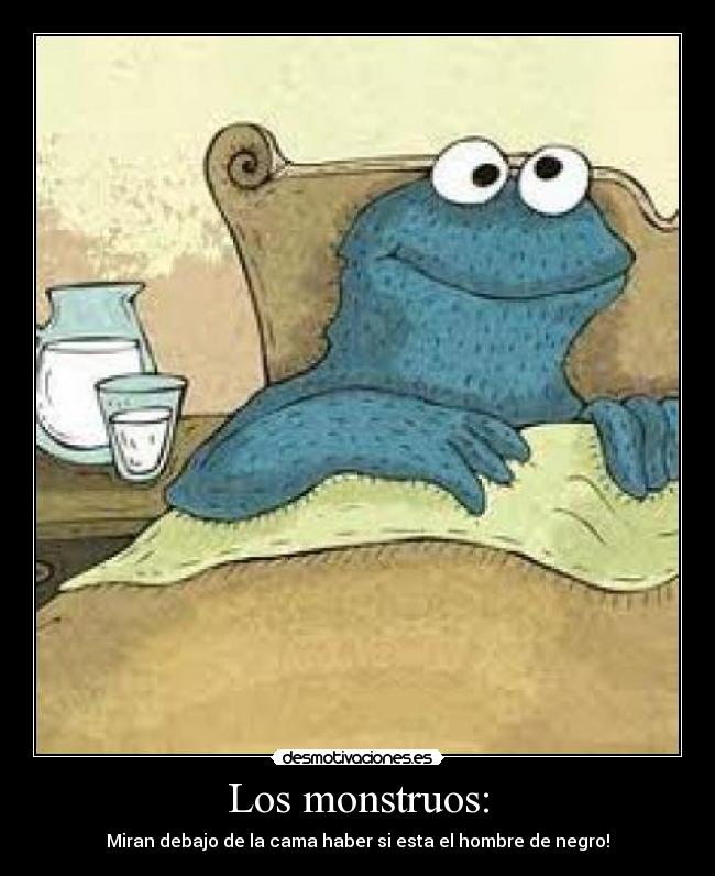 Los monstruos: - Miran debajo de la cama haber si esta el hombre de negro!