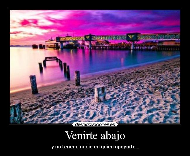 Venirte abajo - y no tener a nadie en quien apoyarte...