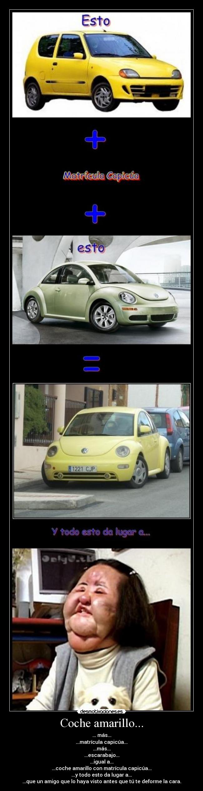 Coche amarillo... - ... más...
...matrícula capicúa...
...más...
...escarabajo...
...igual a...
...coche amarillo con matrícula capicúa...
...y todo esto da lugar a...
...que un amigo que lo haya visto antes que tú te deforme la cara.