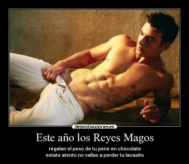 Este año los Reyes Magos - regalan el peso de tu pene en chocolate
estate atento no vallas a perder tu lacasito