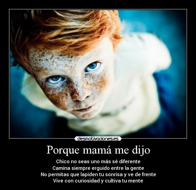 Porque mamá me dijo - Chico no seas uno más sé diferente
Camina siempre erguido entre la gente
No permitas que lapiden tu sonrisa y ve de frente
Vive con curiosidad y cultiva tu mente