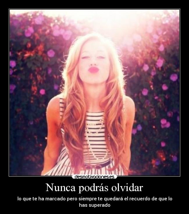 Nunca podrás olvidar - lo que te ha marcado pero siempre te quedará el recuerdo de que lo has superado